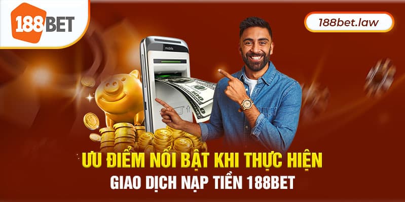 Ưu điểm nổi bật khi tiến hành nạp tiền 188BET