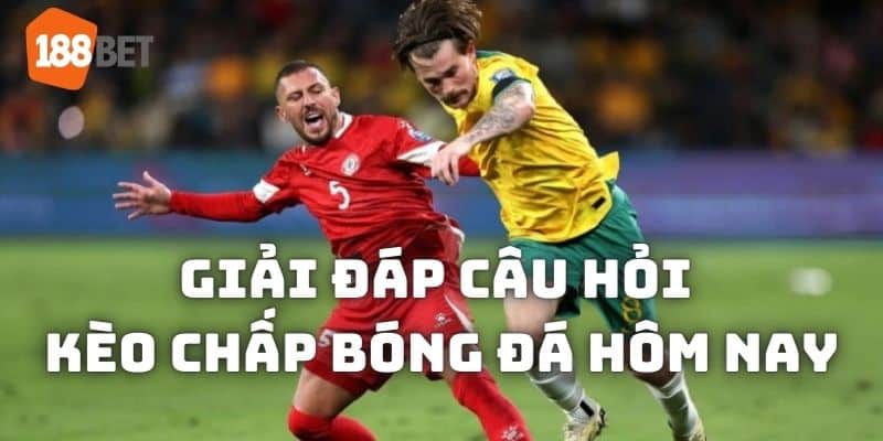 Giải đáp câu hỏi thường gặp về kèo chấp hôm nay tại 188bet