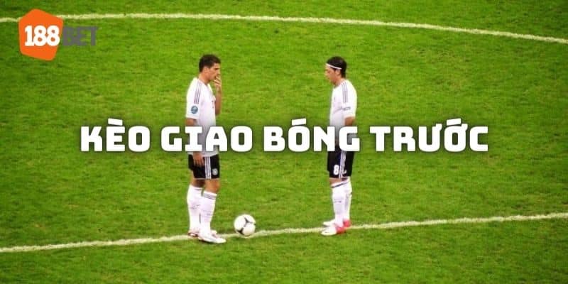 Tìm hiểu khái niệm kèo giao bóng trước