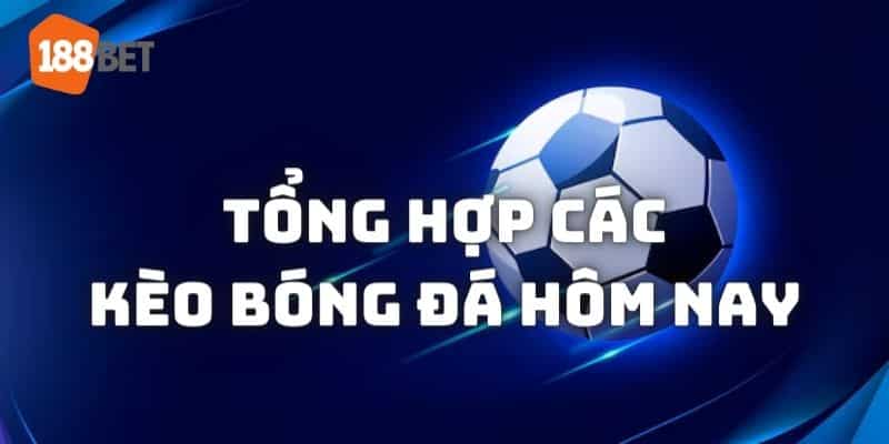 Tổng hợp một số dạng kèo bóng đá hôm nay tại nhà cái uy tín 188bet