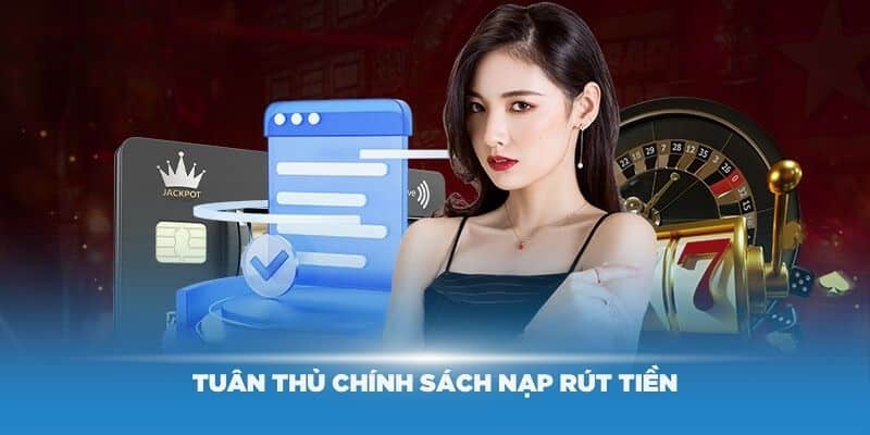 Tuân thủ chính sách nạp rút tiền tại nhà cái