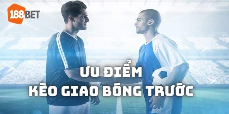 Kèo giao bóng trước có những ưu điểm nổi bật