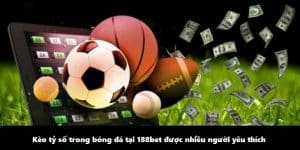 Kèo tỷ số trong bóng đá tại 188bet được nhiều người yêu thích