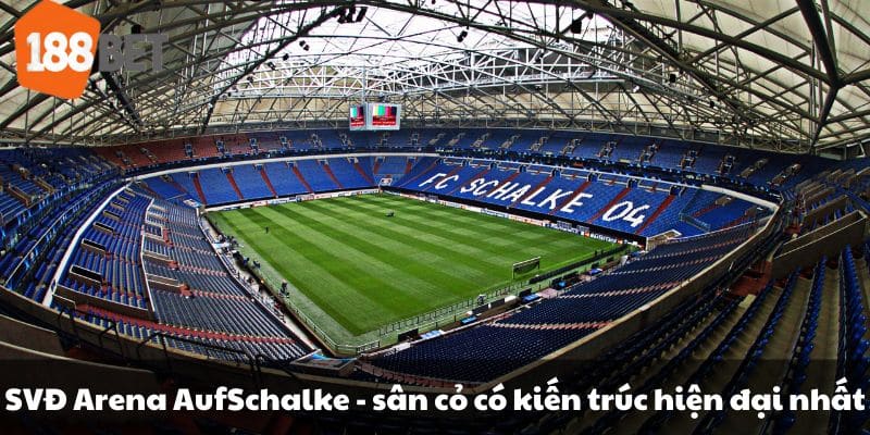 SVĐ Arena AufSchalke - sân cỏ có kiến trúc hiện đại nhất.