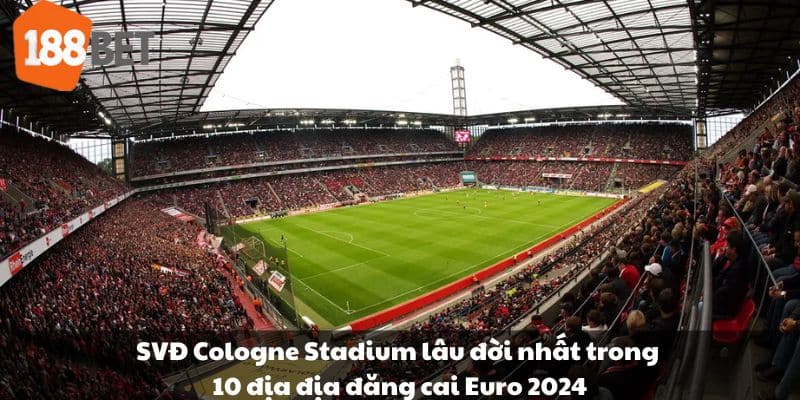 SVĐ Cologne Stadium lâu đời nhất trong 10 địa địa đăng cai Euro 2024.