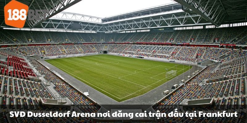 SVĐ Dusseldorf Arena nơi đăng cai trận đấu tại Frankfurt.