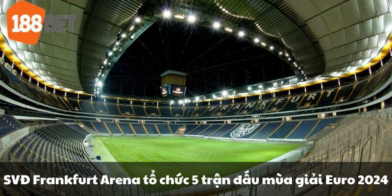 SVĐ Frankfurt Arena tổ chức 5 trận đấu mùa giải Euro 2024.