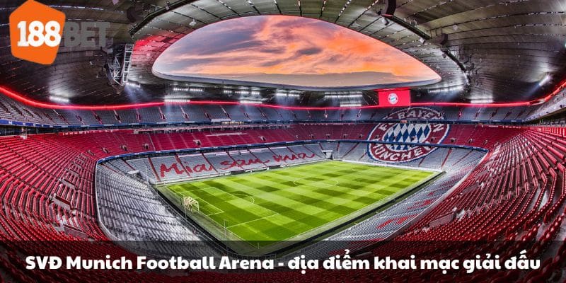 SVĐ Munich Football Arena - địa điểm khai mạc giải đấu.