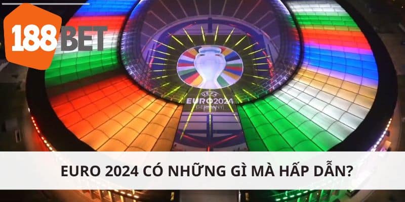 Euro 2024 có những gì mà hấp dẫn?